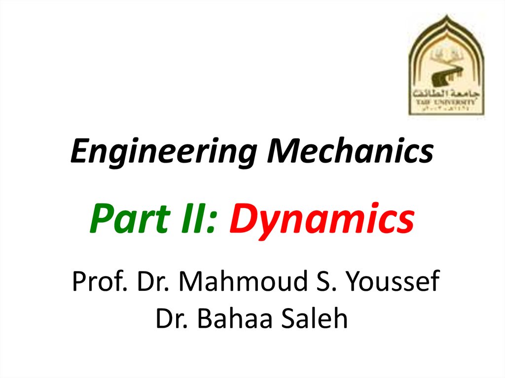 Engineering Mechanics Part II: Dynamics Prof. Dr. Mahmoud S. Youssef Dr. Bahaa Saleh