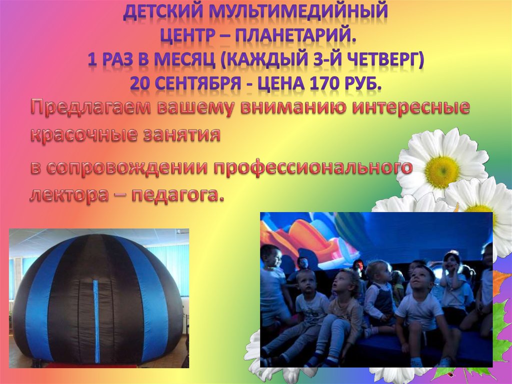 Детский мультимедийный центр – планетарий. 1 раз в месяц (каждый 3-й четверг) 20 сентября - цена 170 руб.