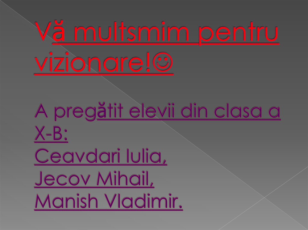 Vă multsmim pentru vizionare! A pregătit elevii din clasa a X-B: Ceavdari Iulia, Jecov Mihail, Manish Vladimir.