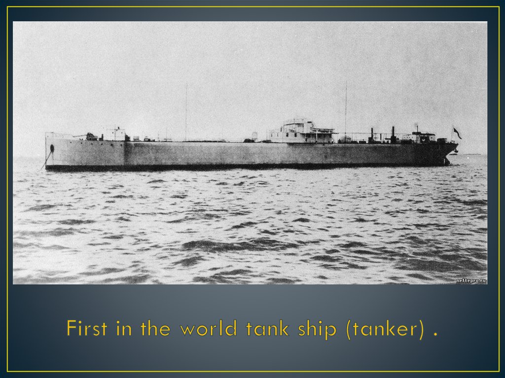 First in the world tank ship (tanker) .