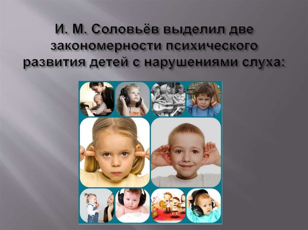 И. М. Соловьёв выделил две закономерности психического развития детей с нарушениями слуха: