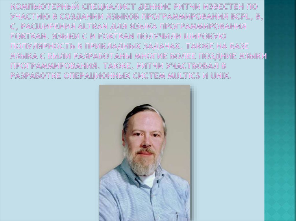 Компьютерный специалист Деннис Ритчи известен по участию в создании языков программирования BCPL, B, C, расширения ALTRAN для