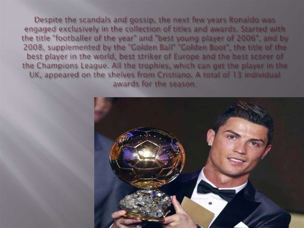 Despite the scandals and gossip, the next few years Ronaldo was engaged exclusively in the collection of titles and awards.