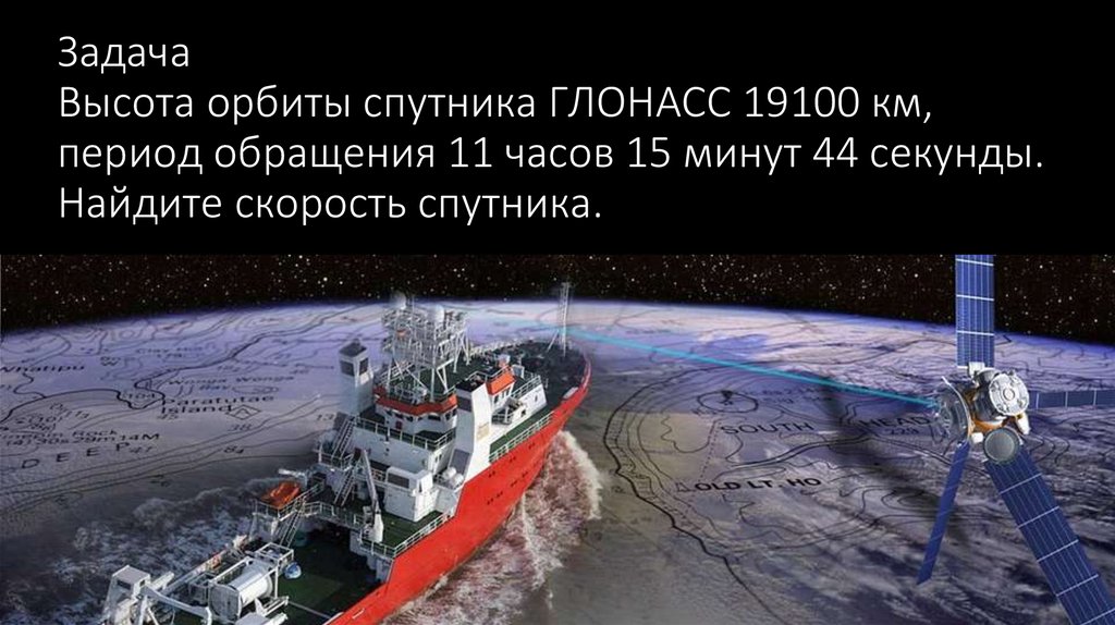 Задача Высота орбиты спутника ГЛОНАСС 19100 км, период обращения 11 часов 15 минут 44 секунды. Найдите скорость спутника.