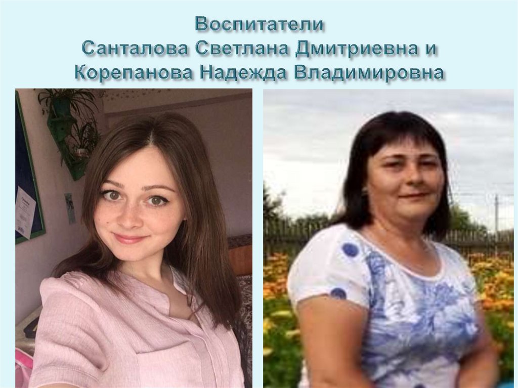 Воспитатели Санталова Светлана Дмитриевна и Корепанова Надежда Владимировна