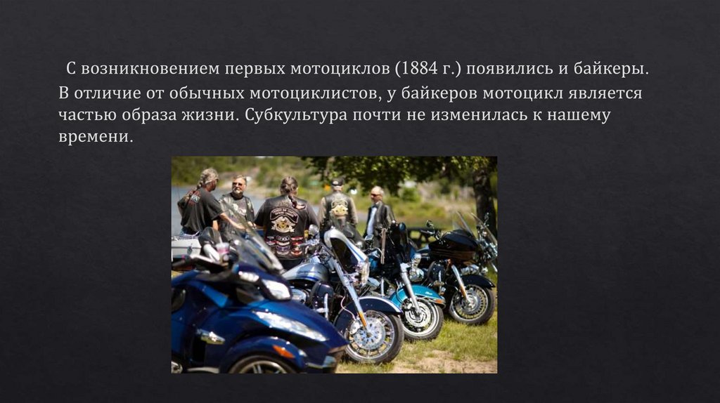  С возникновением первых мотоциклов (1884 г.) появились и байкеры. В отличие от обычных мотоциклистов, у байкеров мотоцикл