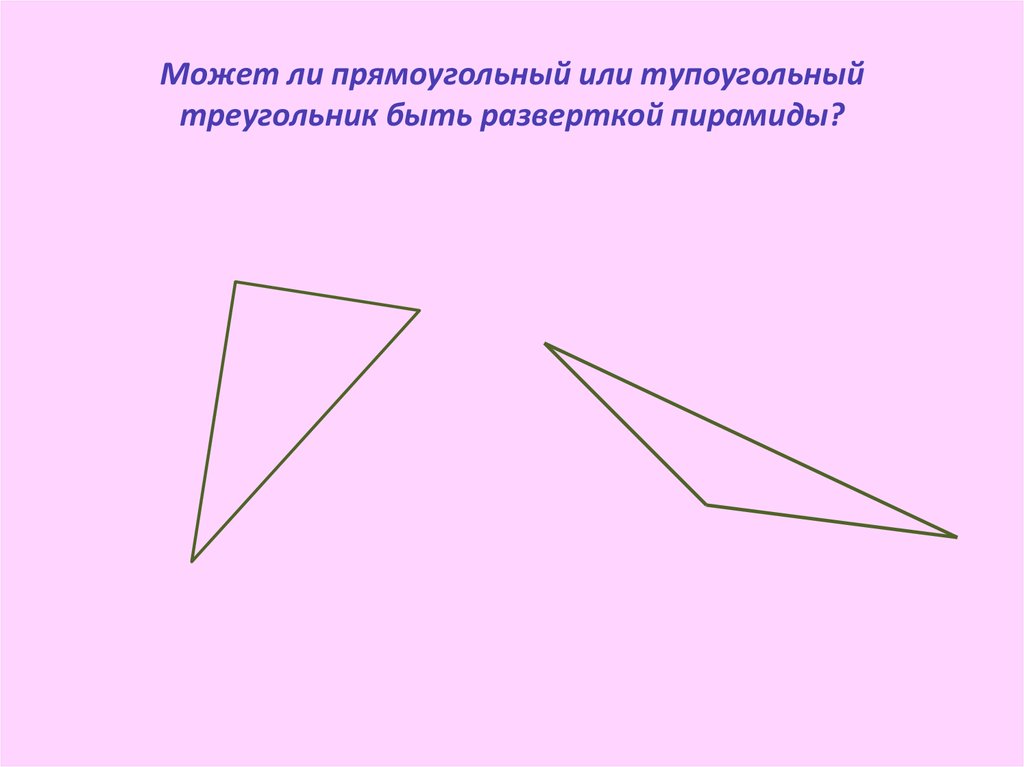 Может ли прямоугольный или тупоугольный треугольник быть разверткой пирамиды?