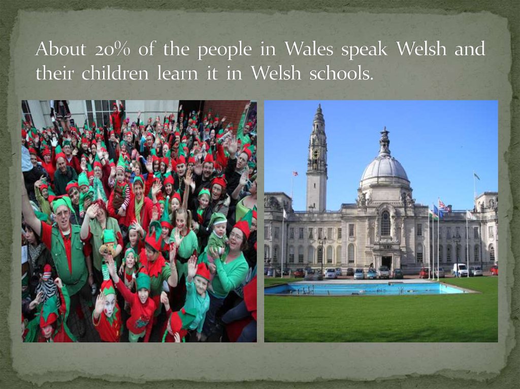 About 20% of the people in Wales speak Welsh and their children learn it in Welsh schools.