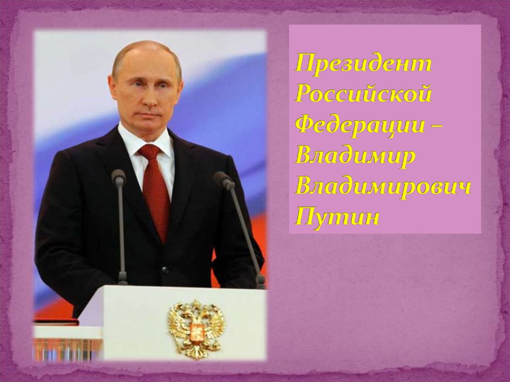 Президент Российской Федерации – Владимир Владимирович Путин