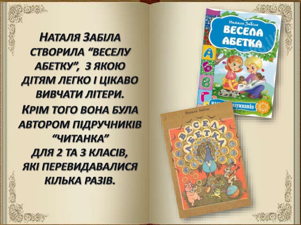 Наталя Забіла створила “Веселу абетку”, з якою дітям легко і цікаво вивчати літери. Крім того вона була автором підручників