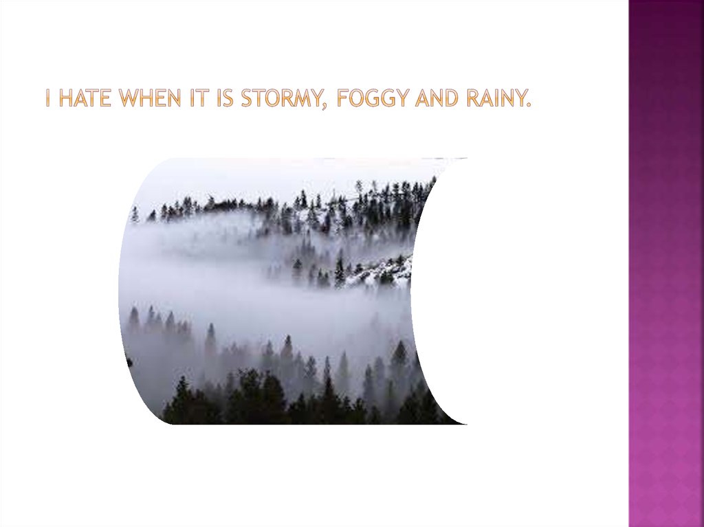  I hate when it is stormy, foggy and rainy.