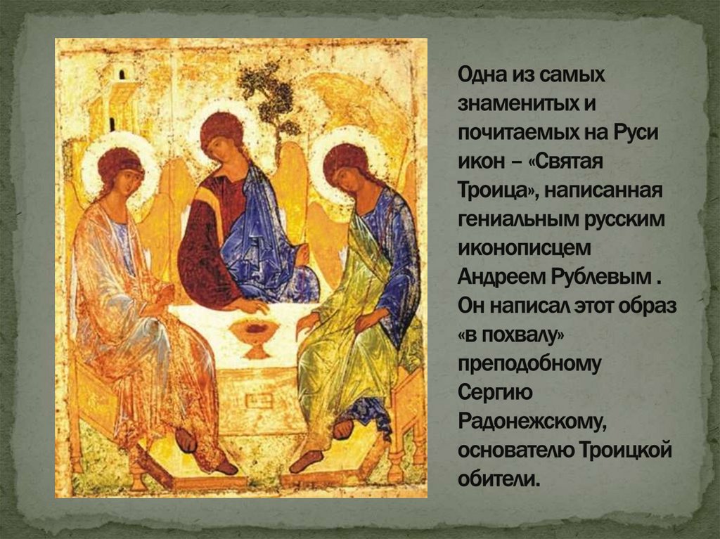 Одна из самых знаменитых и почитаемых на Руси икон – «Святая Троица», написанная гениальным русским иконописцем Андреем