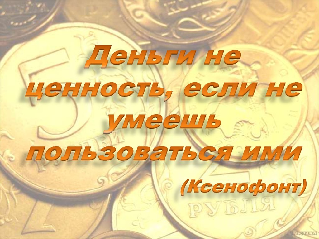 Деньги не ценность, если не умеешь пользоваться ими (Ксенофонт)
