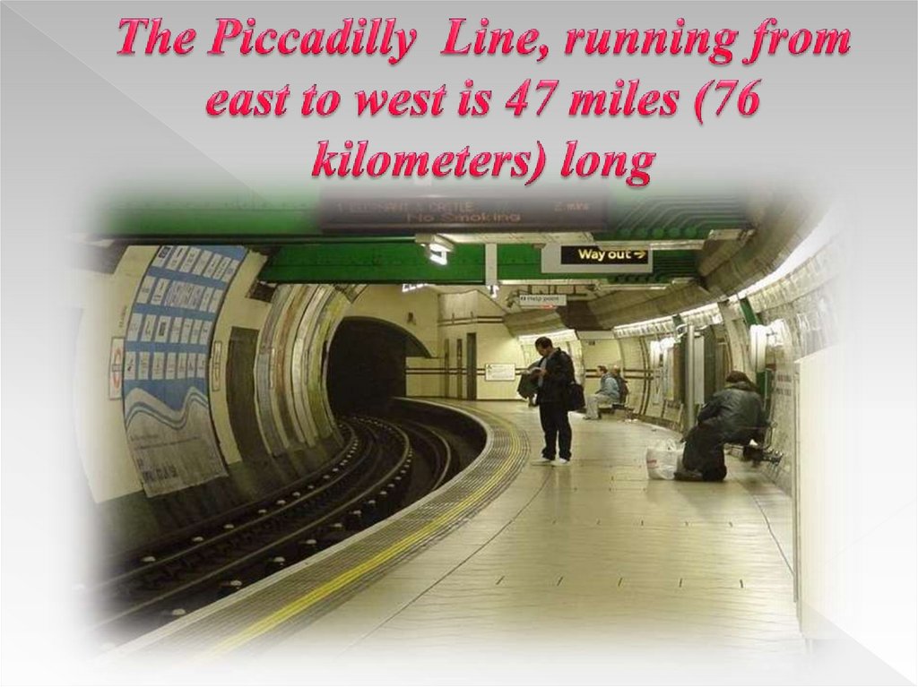 The Piccadilly Line, running from east to west is 47 miles (76 kilometers) long