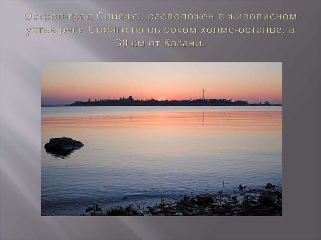 Остров-град Свияжск расположен в живописном устье реки Свияги на высоком холме-останце, в 30 км от Казани.