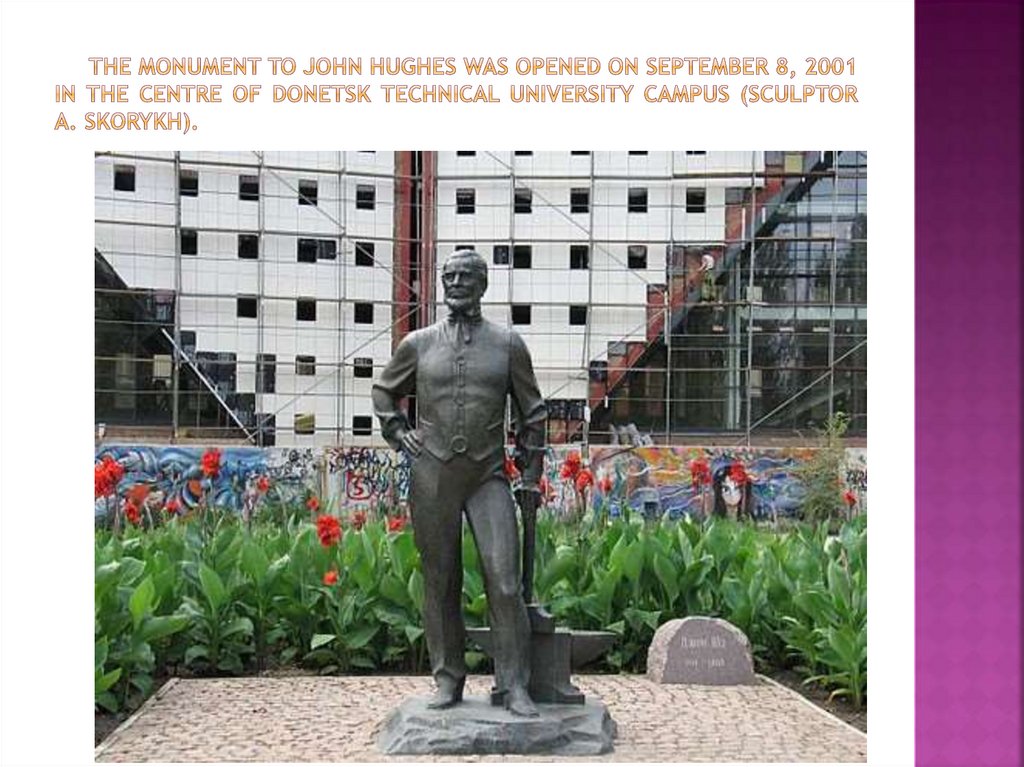 The monument to john hughes was opened on september 8, 2001 in the centre of donetsk technical university campus (sculptor a.