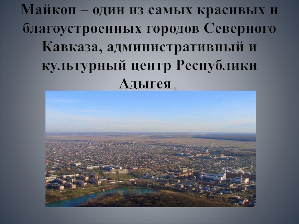 Майкоп – один из самых красивых и благоустроенных городов Северного Кавказа, административный и культурный центр Республики