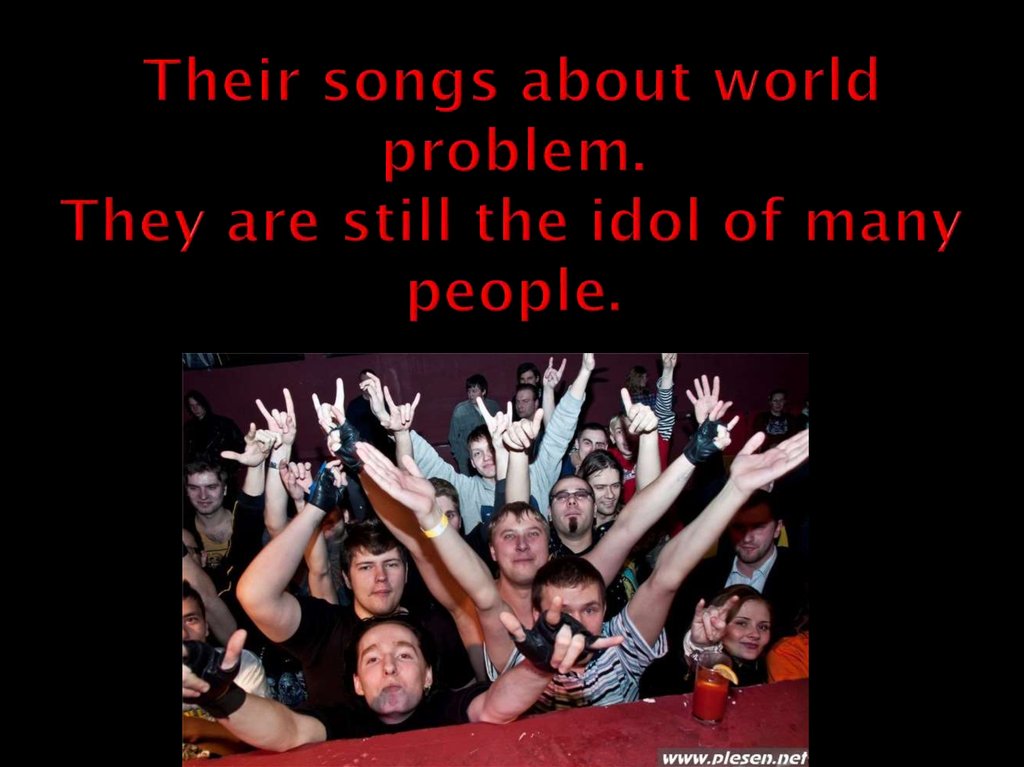 Their songs about world problem. They are still the idol of many people.
