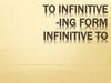 To infinitive -ing form infinitive to