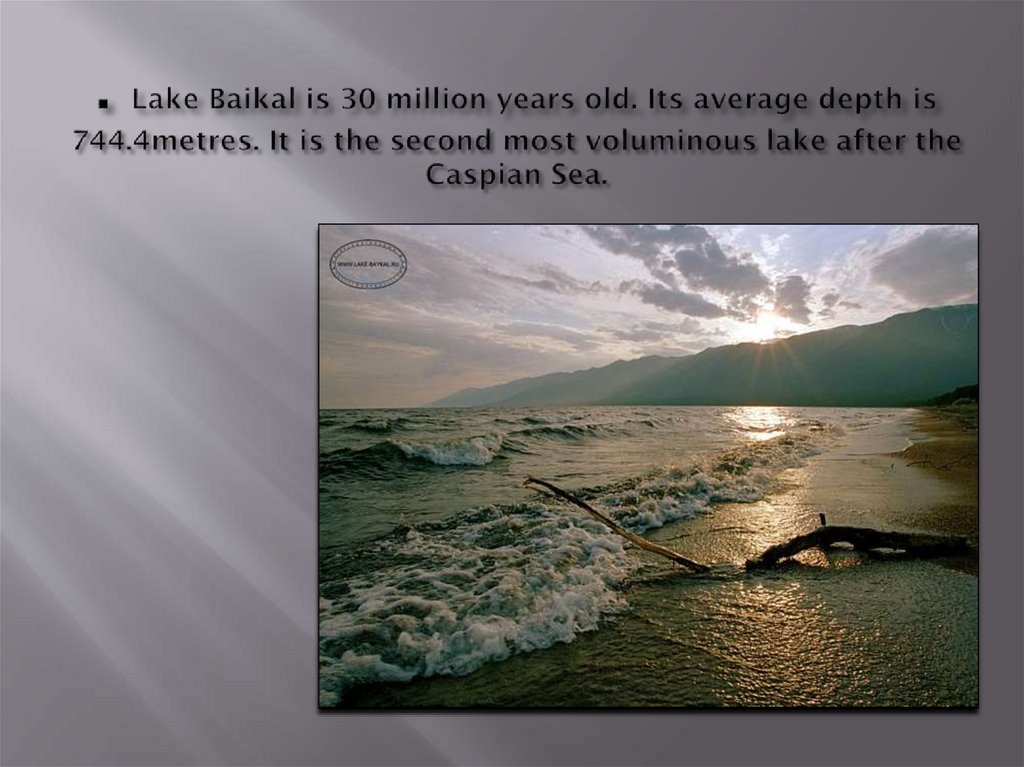 . Lake Baikal is 30 million years old. Its average depth is 744.4metres. It is the second most voluminous lake after the