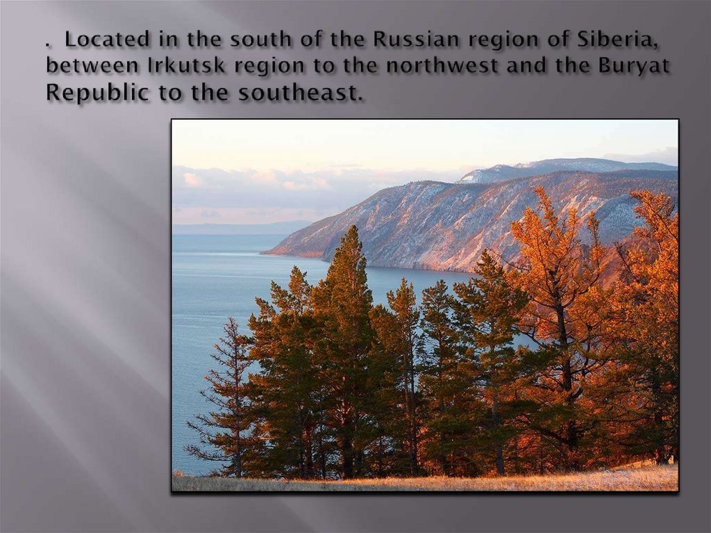 . Located in the south of the Russian region of Siberia, between Irkutsk region to the northwest and the Buryat Republic to the