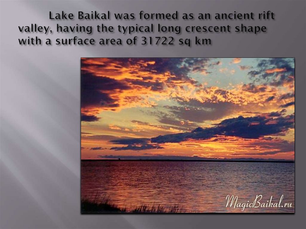 Lake Baikal was formed as an ancient rift valley, having the typical long crescent shape with a surface area of 31722 sq km