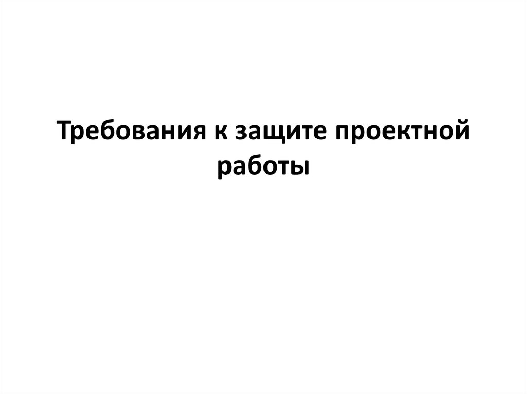 Требования к защите. Требования к защите проектной работы.