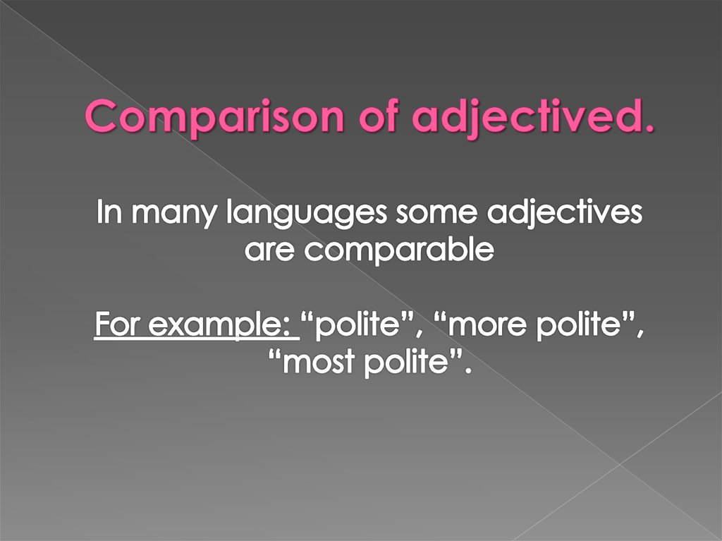 Comparison of adjectived. In many languages some adjectives are comparable For example: “polite”, “more polite”, “most polite”.