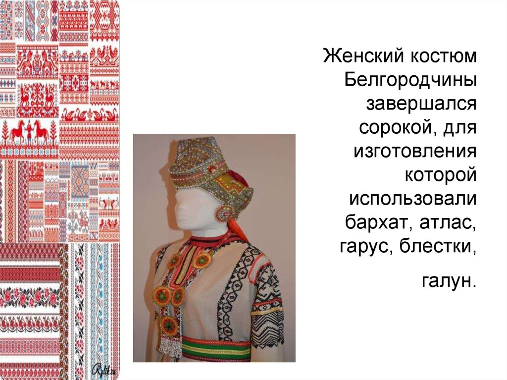 Женский костюм Белгородчины завершался сорокой, для изготовления которой использовали бархат, атлас, гарус, блестки, галун.
