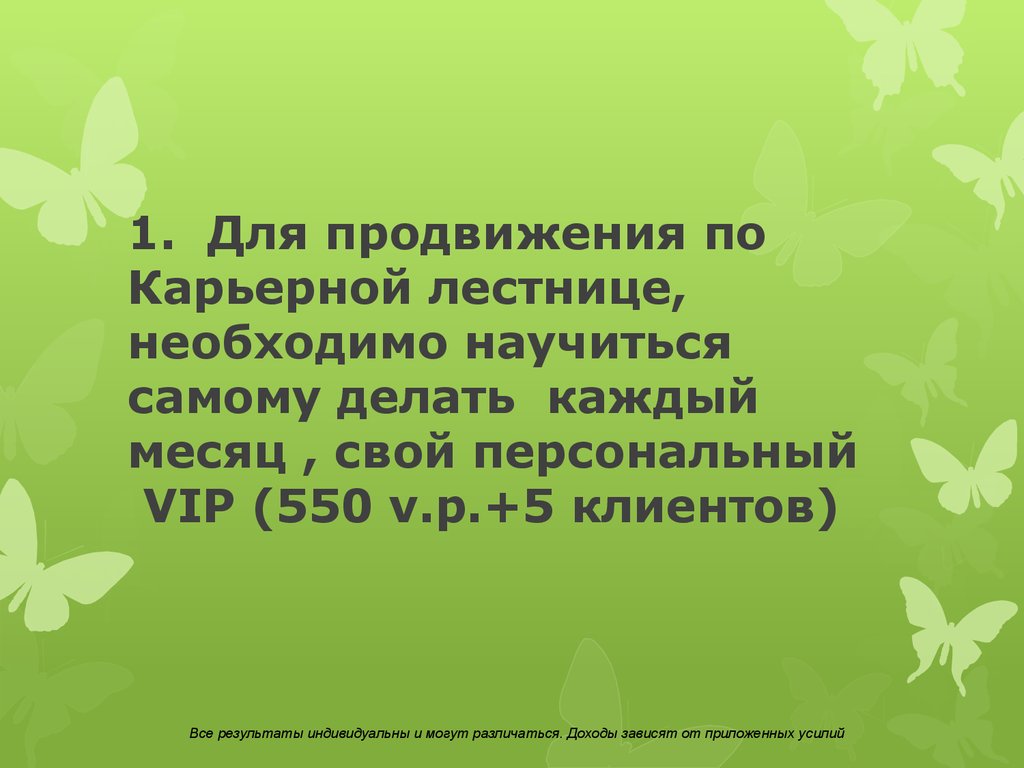 1. Для продвижения по Карьерной лестнице, необходимо научиться самому делать каждый месяц , свой персональный VIP (550 v.p.+5