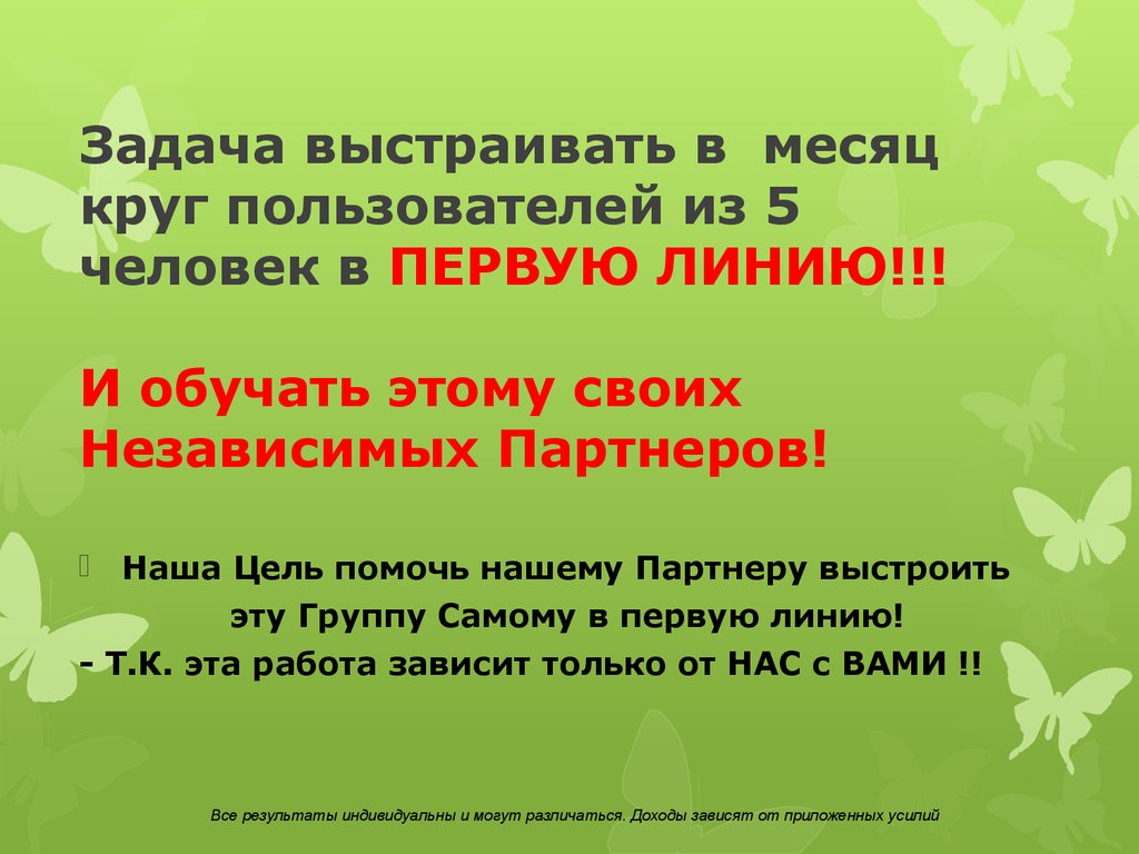 Задача выстраивать в месяц круг пользователей из 5 человек в ПЕРВУЮ ЛИНИЮ!!! И обучать этому своих Независимых Партнеров!