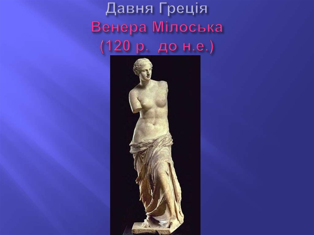 Давня Греція Венера Мілоська (120 р. до н.е.)