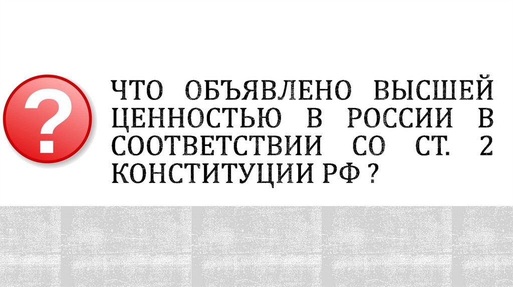 Что объявлено высшей ценностью в России в соответствии со ст. 2 Конституции РФ ?