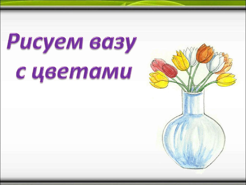 Презентация на тему рисунки. Презентация ваза со цветами. Рисуем вазу презентация. Ваза с цветами рисунок презентация. Ваза с цветочками 1 класс.