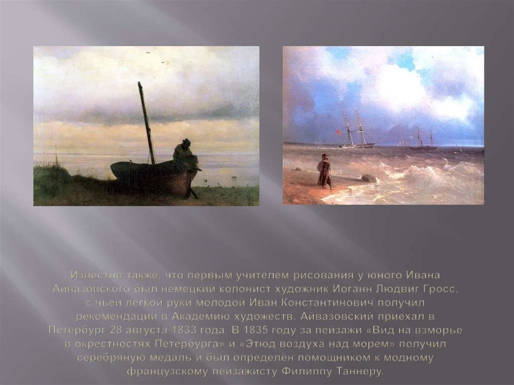 Известно также, что первым учителем рисования у юного Ивана Айвазовского был немецкий колонист художник Иоганн Людвиг Гросс, с