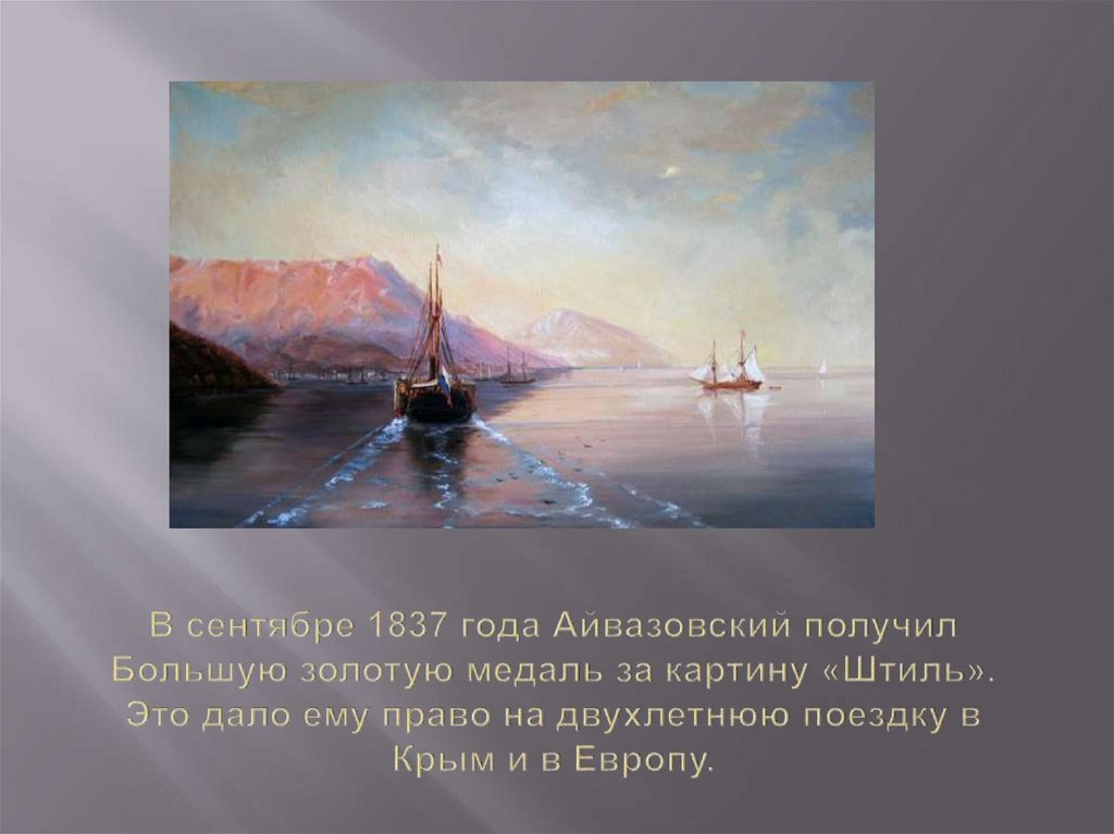 В сентябре 1837 года Айвазовский получил Большую золотую медаль за картину «Штиль». Это дало ему право на двухлетнюю поездку в