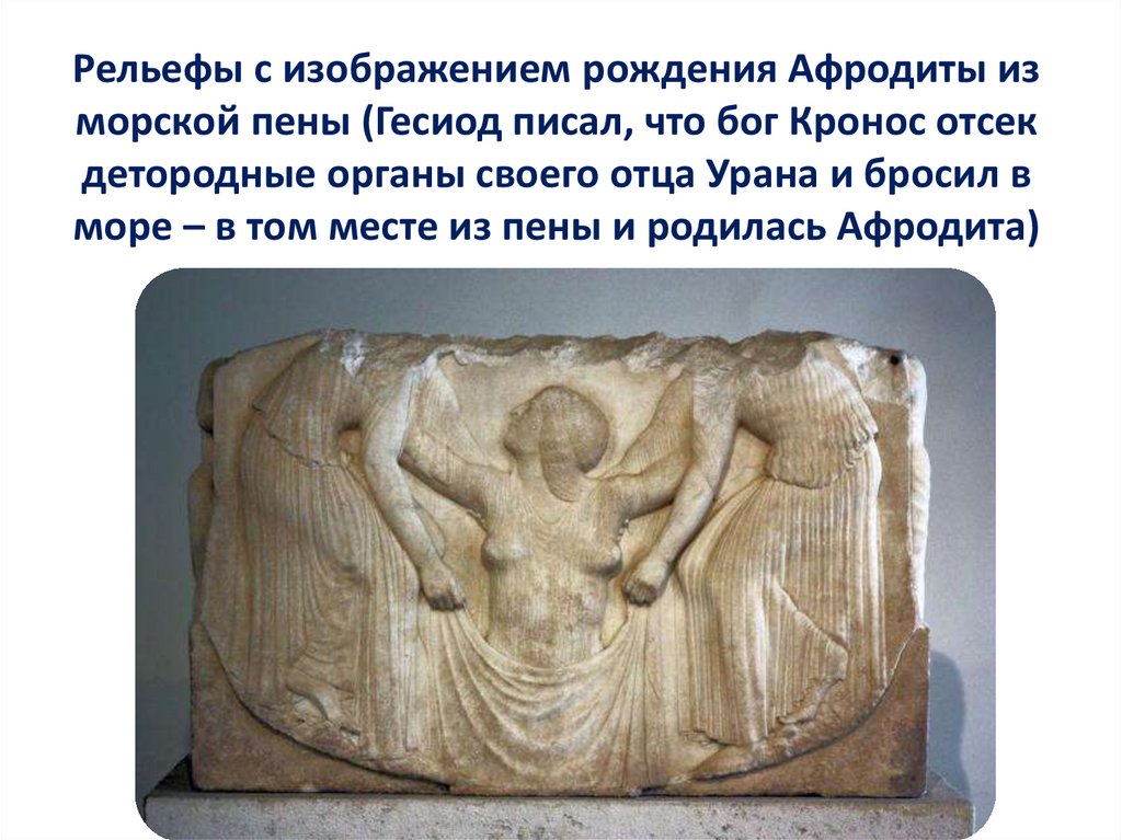 Рельефы с изображением рождения Афродиты из морской пены (Гесиод писал, что бог Кронос отсек детородные органы своего отца