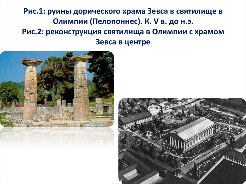 Рис.1: руины дорического храма Зевса в святилище в Олимпии (Пелопоннес). К. V в. до н.э. Рис.2: реконструкция святилища в