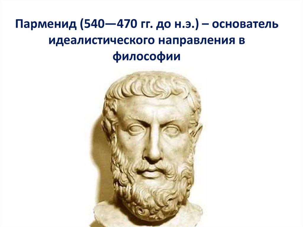 Парменид (540—470 гг. до н.э.) – основатель идеалистического направления в философии