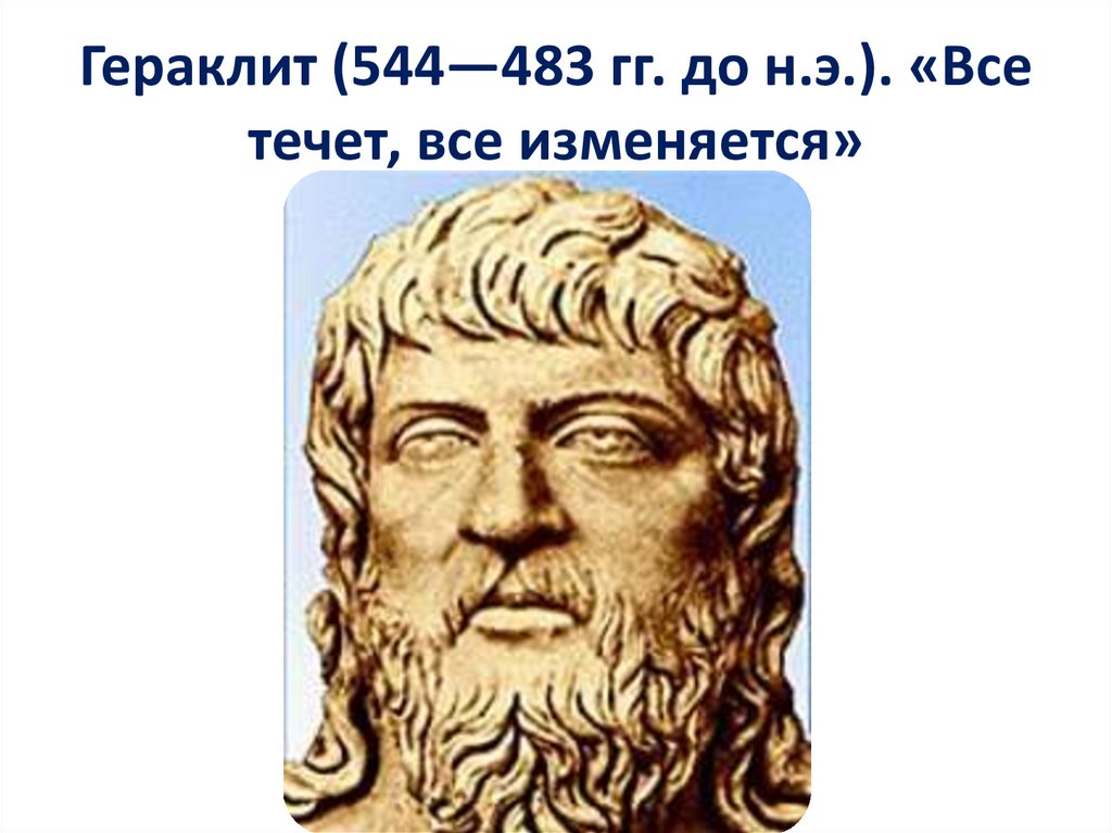 Гераклит (544—483 гг. до н.э.). «Все течет, все изменяется»