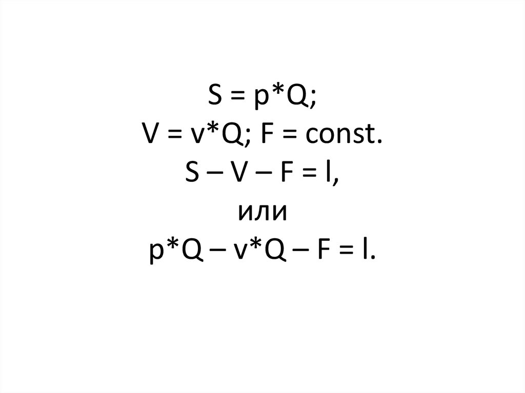 S = p*Q; V = v*Q; F = const. S – V – F = l, или p*Q – v*Q – F = l.