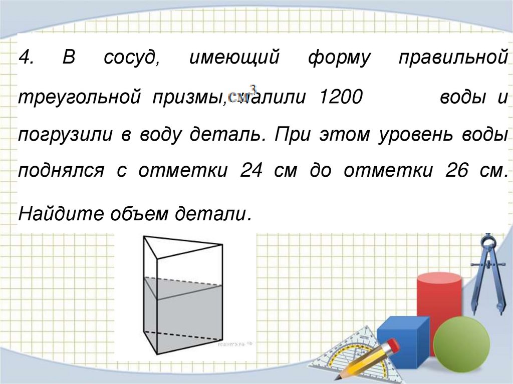 Погрузили деталь. В сосуд имеющий форму правильной треугольной. В сосуд имеющий форму правильной треугольной Призмы налили. В сосуд имеющий форму правильной треугольной Призмы налили 1200. В сосуд имеющий форму правильной треугольной Призмы налили воду.