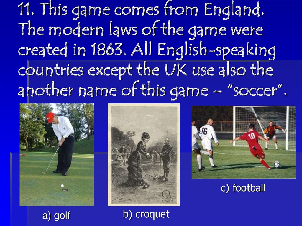 11. This game comes from England. The modern laws of the game were created in 1863. All English-speaking countries except the