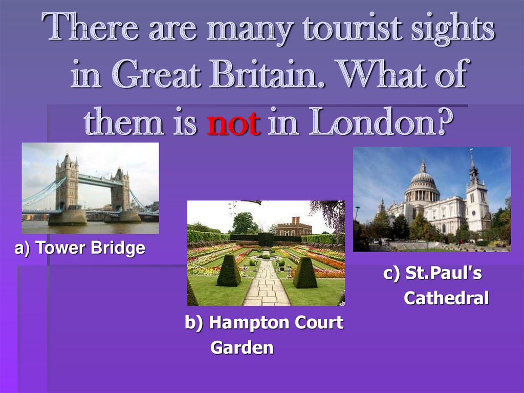There are many tourist sights in Great Britain. What of them is not in London?