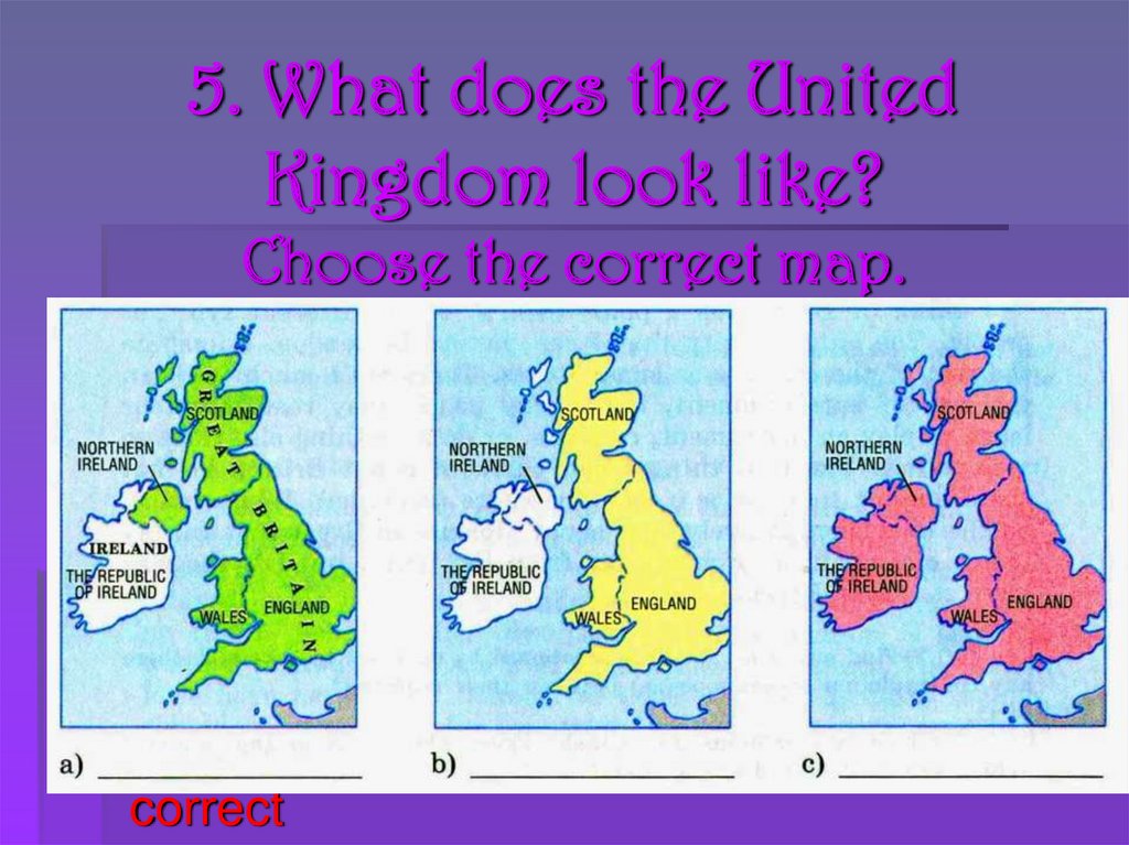 5. What does the United Kingdom look like? Choose the correct map.