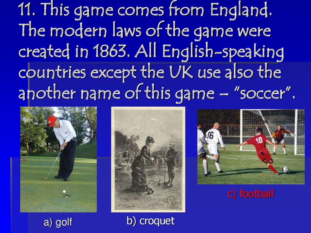 11. This game comes from England. The modern laws of the game were created in 1863. All English-speaking countries except the