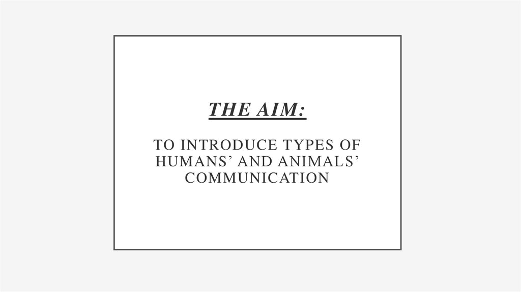 The aim: To introduce types of humans’ and animals’ communication