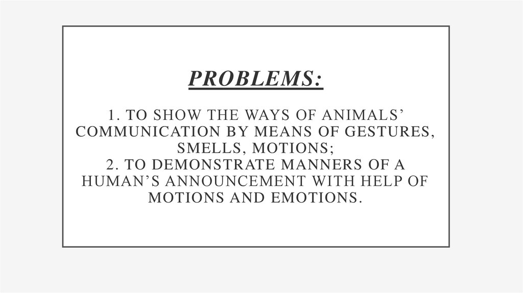 Problems: 1. to show the ways of animals’ communication by means of gestures, smells, motions; 2. to demonstrate manners of a