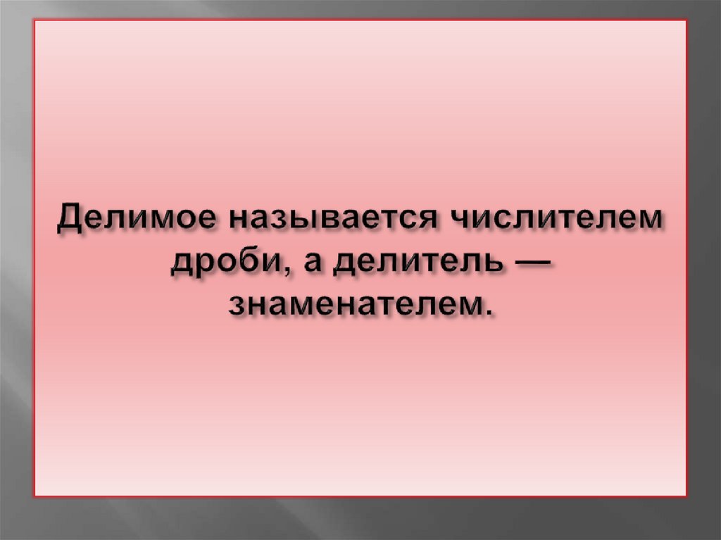 Делимое называется числителем дроби, а делитель — знаменателем.