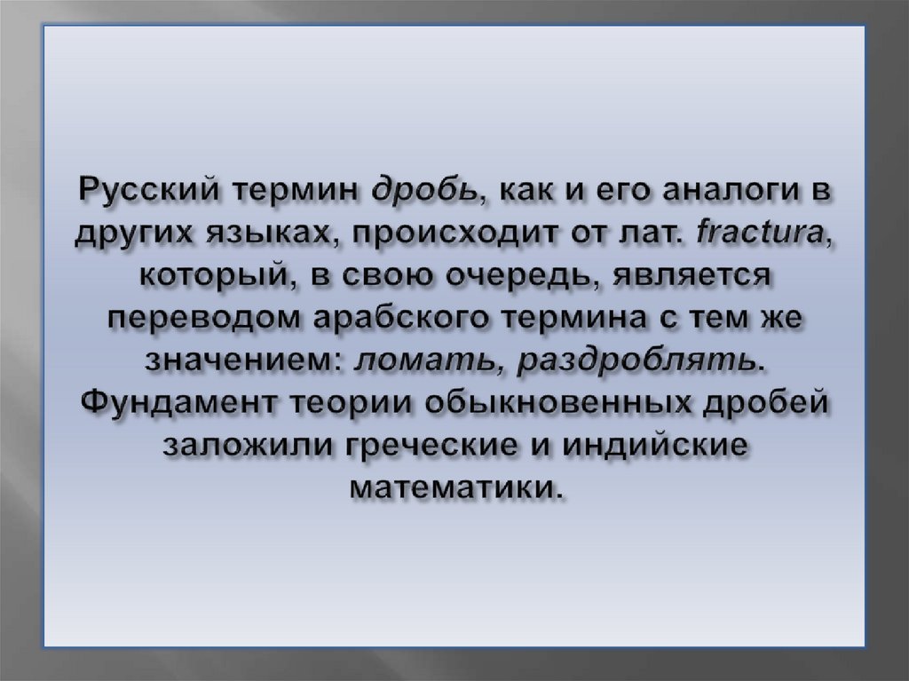 Русский термин дробь, как и его аналоги в других языках, происходит от лат. fractura, который, в свою очередь, является